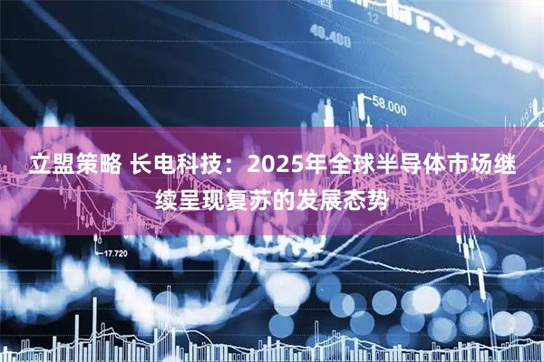 立盟策略 长电科技：2025年全球半导体市场继续呈现复苏的发展态势