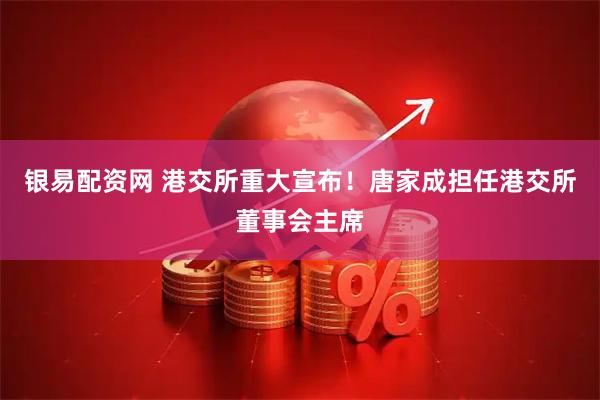 银易配资网 港交所重大宣布！唐家成担任港交所董事会主席