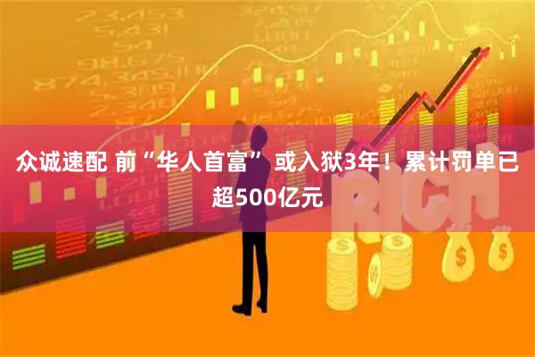 众诚速配 前“华人首富” 或入狱3年！累计罚单已超500亿元