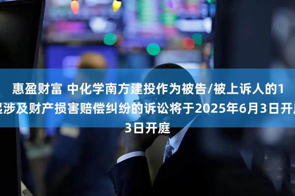 惠盈财富 中化学南方建投作为被告/被上诉人的1起涉及财产损害赔偿纠纷的诉讼将于2025年6月3日开庭