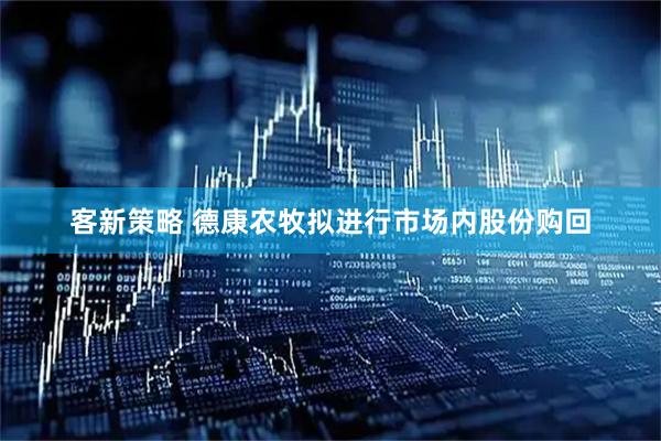 客新策略 德康农牧拟进行市场内股份购回