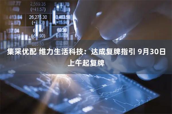 集采优配 维力生活科技：达成复牌指引 9月30日上午起复牌