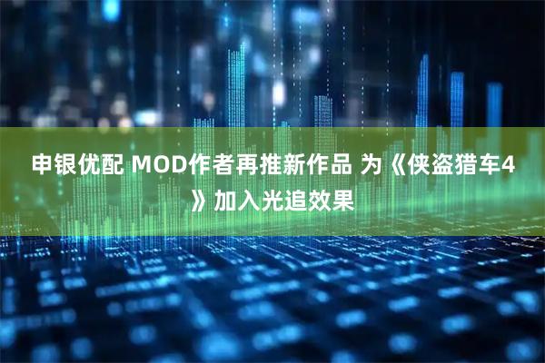 申银优配 MOD作者再推新作品 为《侠盗猎车4》加入光追效果