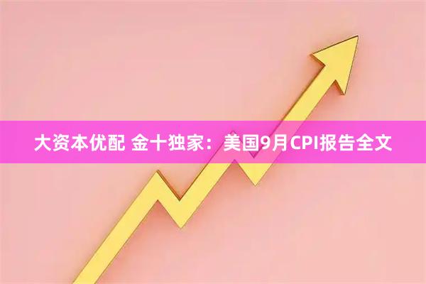 大资本优配 金十独家：美国9月CPI报告全文
