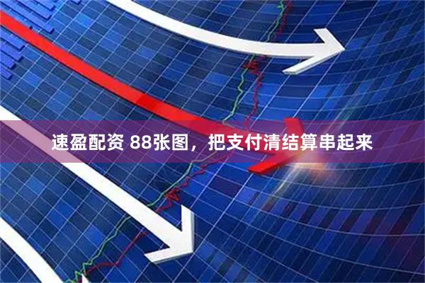 速盈配资 88张图,把支付清结算串起来