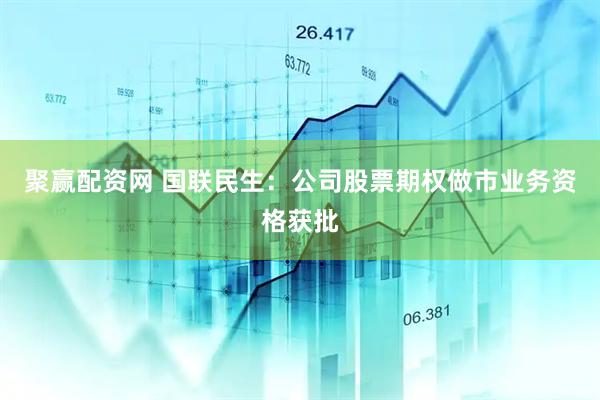 聚赢配资网 国联民生:公司股票期权做市业务资格获批