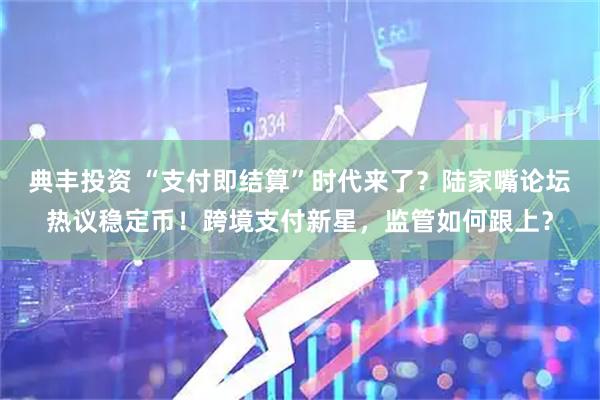 典丰投资 “支付即结算”时代来了？陆家嘴论坛热议稳定币！跨境支付新星，监管如何跟上？