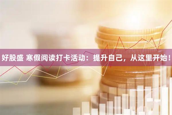 好股盛 寒假阅读打卡活动：提升自己，从这里开始！