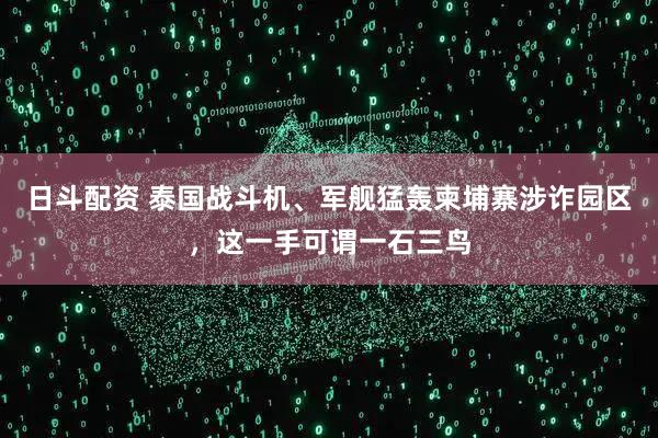 日斗配资 泰国战斗机、军舰猛轰柬埔寨涉诈园区，这一手可谓一石三鸟