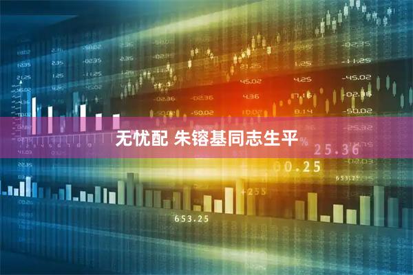 无忧配 朱镕基同志生平