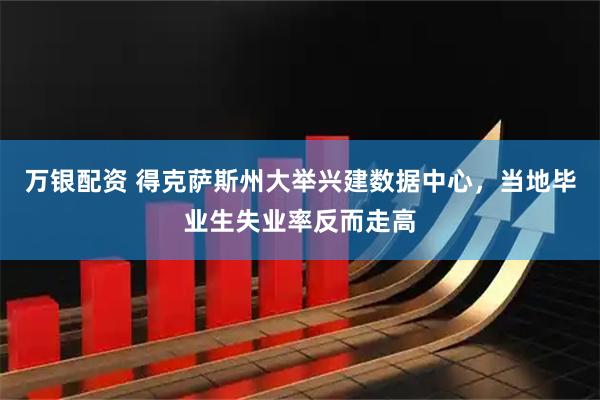万银配资 得克萨斯州大举兴建数据中心，当地毕业生失业率反而走高